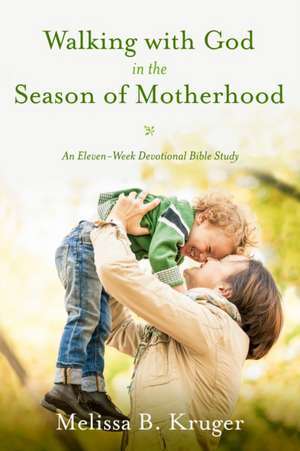 Walking with God in the Season of Motherhood: An Eleven-Week Devotional Bible Study de Melissa Kruger