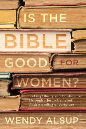 Is the Bible Good for Women? de Wendy Alsup