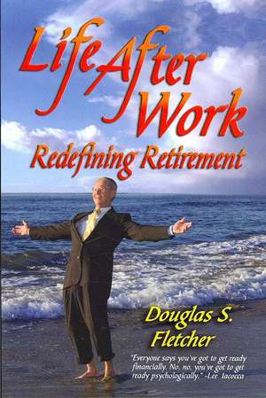 Life After Work: Redefining Retirement - A Step-By-Step Guide to Balancing Your Life and Achieving Bliss in the Wisdom Years de Douglas S. Fletcher