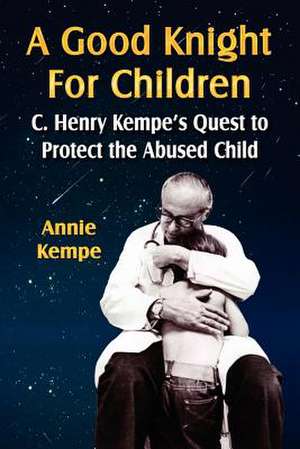 A Good Knight for Children: C. Henry Kempe's Quest to Protect the Abused Child de Annie Kempe