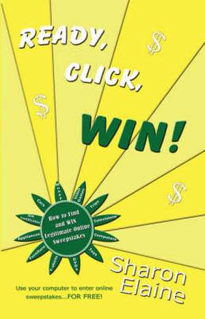 Ready, Click, Win! How to Find, Enter and Win Online Sweepstakes de Sharon Elaine