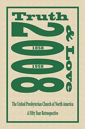 Truth and Love: The United Presbyterian Church of North America - A Fifty Year Retrospective de Thomas Matthew Jr. Gilliland