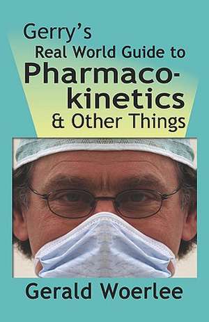 Gerry's Real World Guide to Pharmacokinetics & Other Things de G. M. Woerlee Mbbs Frca