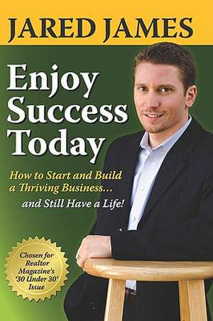 Enjoy Success Today: How to Start and Build a Thriving Business...and Still Have a Life! de Jared James