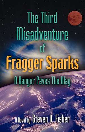 The Third Misadventure of Fragger Sparks: A Ranger Paves the Way de Steven D. Fisher