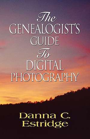 The Genealogist's Guide to Digital Photography de Danna C. Estridge