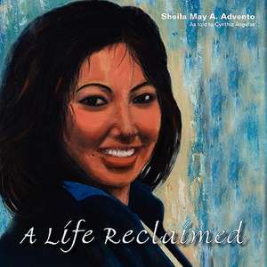 A Life Reclaimed: How a Quadruple Amputee Regained Control of Her Life de Sheila May a. Advento