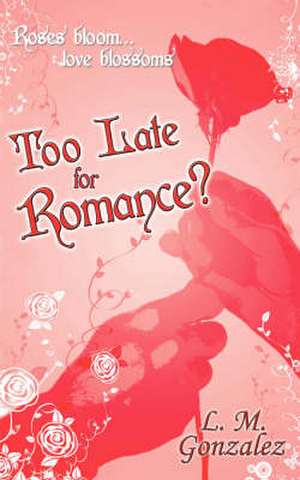 Too Late for Romance? de L. M. Gonzalez