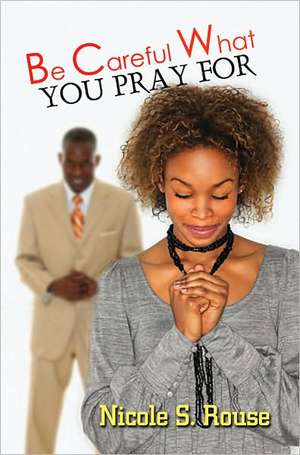 Be Careful What You Pray for de Nicole S. Rouse