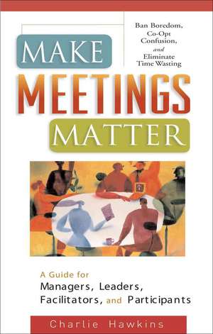 Make Meetings Matter: Ban Boredom, Co-Opt Confusion, and Eliminate Time Wasting de Charlie Hawkins