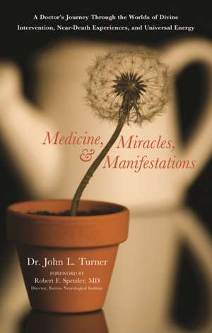 Medicine, Miracles, and Manifestations: A Doctor's Journey Through the Worlds of Divine Intervention, Near-Death Experiences, and Universal Energy de John L. Turner