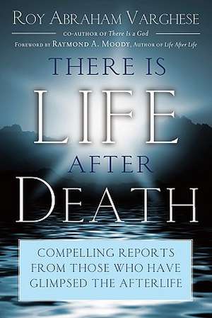 There Is Life After Death: Compelling Reports from Those Who Have Glimpsed the After-Life de Roy Abraham Varghese