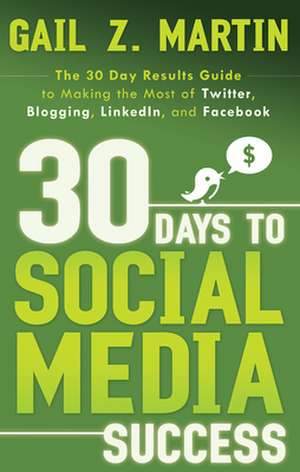 30 Days to Social Media Success: The 30 Day Results Guide to Making the Most of Twitter, Blogging, LinkedIn, and Facebook de Gail Z. Martin