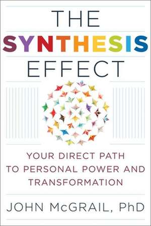 The Synthesis Effect: Your Direct Path to Personal Power and Transformation de John McGrail