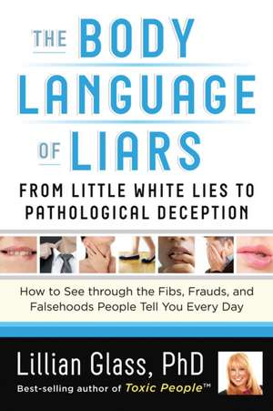 The Body Language of Liars: From Little White Lies to Pathological Deception How to See Through the Fibs, Frauds, and Falsehoods People Tell You E de Lillian Glass