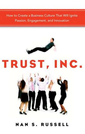 Trust, Inc.: How to Create a Business Culture That Will Ignite Passion, Engagement, and Innovation de Nan S. Russell