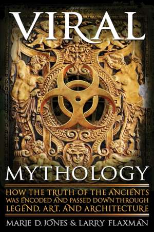 Viral Mythology: How the Truth of the Ancients Was Encoded and Passed Down Through Legend, Art, and Architecture de Marie D. Jones