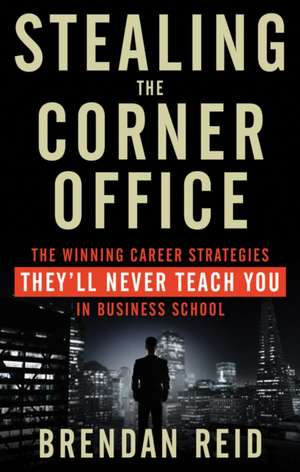 Stealing the Corner Office: The Winning Career Strategies They'll Never Teach You in Business School de Brendan Reid