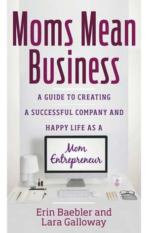 Moms Mean Business: A Guide to Creating a Successful Company and Happy Life as a Mom Entrepreneur de Erin Baebler