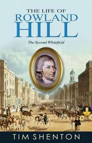 The Life of Rowland Hill: The Second Whitfield de Tim Shenton