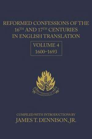 Reformed Confessions of the 16th and 17th Centuries in English Translation, Volume 4, 1600-1693 de Jr. Dennison, James T.