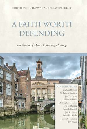 A Faith Worth Defending: The Synod of Dort's Enduring Heritage de Jon D. Payne