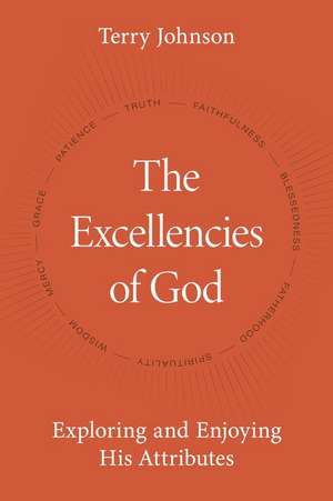 The Excellencies of God: Exploring and Enjoying His Attributes de Terry Johnson