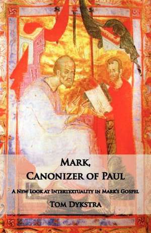 Mark Canonizer of Paul: A New Look at Intertextuality in Mark's Gospel de Tom Dykstra