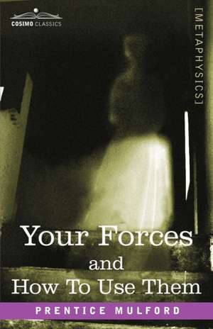 Your Forces and How to Use Them de Prentice Mulford