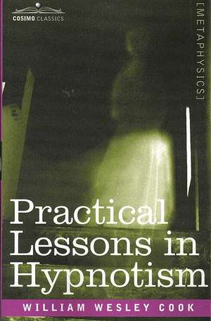 Practical Lessons in Hypnotism de William Wesley Cook