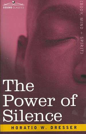 The Power of Silence: An Interpretation of Life in Its Relation to Health and Happiness de Horatio W. Dresser