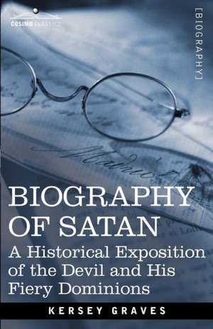 Biography of Satan: A Historical Exposition of the Devil and His Fiery Dominions de Kersey Graves