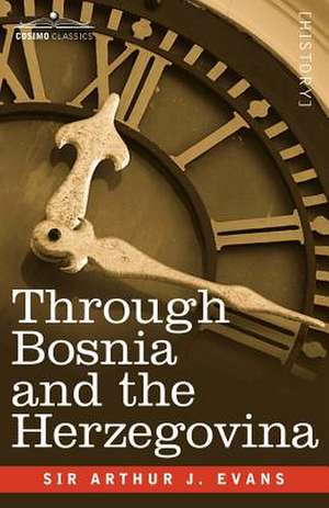 Through Bosnia and the Herzegovina on Foot During the Insurrection, August and September 1875 with an Historical Review of Bosnia and a Glimpse at the de Arthur Evans