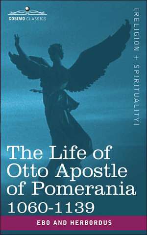 The Life of Otto Apostle of Pomerania 1060-1139 de And Herbordus Ebo and Herbordus