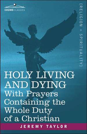 Holy Living and Dying: With Prayers Containing the Whole Duty of a Christian de Jeremy Taylor