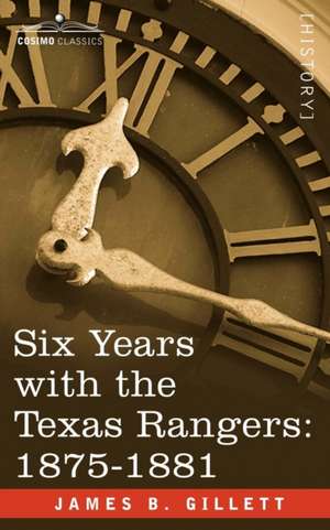 Six Years with the Texas Rangers, 1875-1881 de James B. Gillett