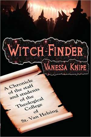 Witch-Finder: A Chronicle of the Staff and Students of the Theological College of St. Van Helsing de Vanessa Knipe