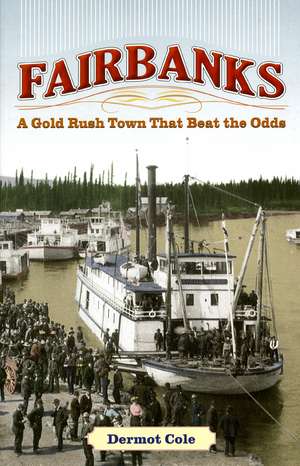 Fairbanks: A Gold Rush Town That Beat the Odds de Dermot Cole