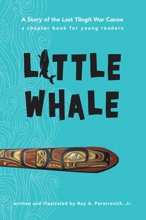 Little Whale: A Story of the Last Tlingit War Canoe de Roy Peratrovich, Jr.