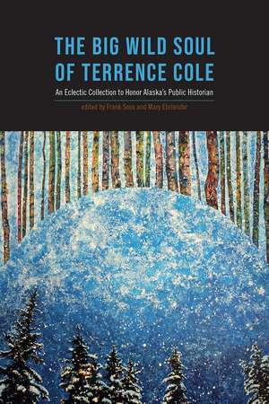 The Big Wild Soul of Terrence Cole – An Eclectic Collection to Honor Alaska′s Public Historian de Frank Soos