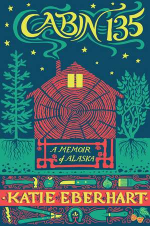 Cabin 135: A Memoir of Alaska de Katie Eberhart