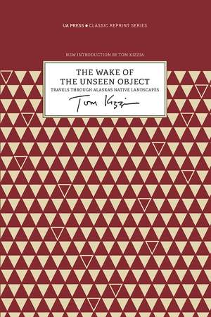 The Wake of the Unseen Object: Travels through Alaska's Native Landscapes de Tom Kizzia