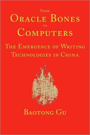 From Oracle Bones to Computers: The Emergence of Writing Technologies in China de Baotong Gu