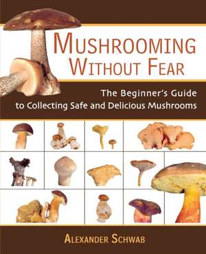 Mushrooming Without Fear: The Beginner's Guide to Collecting Safe and Delicious Mushrooms de Alexander Schwab