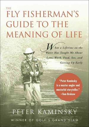 The Fly Fisherman's Guide to the Meaning of Life: What a Lifetime on the Water Has Taught Me about Love, Work, Food, Sex, and Getting Up Early de Peter Kaminsky