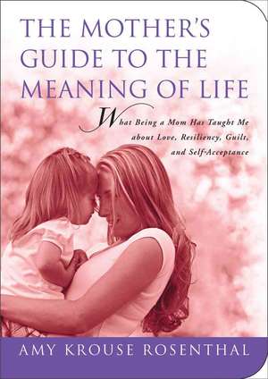 The Mother's Guide to the Meaning of Life: What Being a Mom Has Taught Me About Resiliency, Guilt, Acceptance, and Love de Amy Krouse Rosenthal