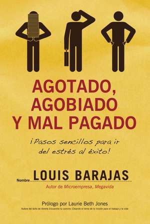 Agotado, agobiado y mal pagado: ¡Pasos sencillos para ir del estrés al éxito! de Louis Barajas