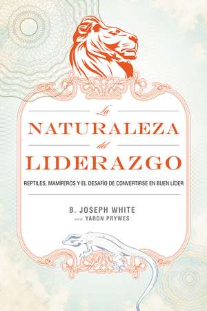 La naturaleza del liderazgo: Reptiles, mamíferos y el desafío de convertirse en buen líder de B. Joseph White