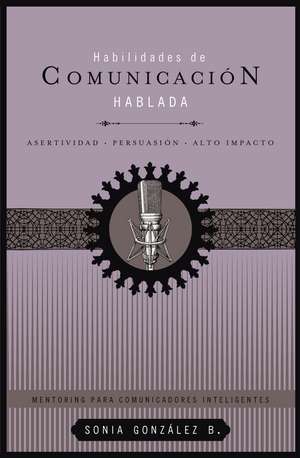 Habilidades de comunicación hablada: Asertividad + persuasión + alto impacto de Sonia González Boysen