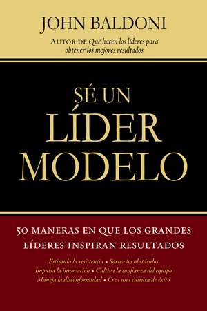 Sé un líder modelo: 50 maneras en que los grandes líderes inspiran resultados de John Baldoni